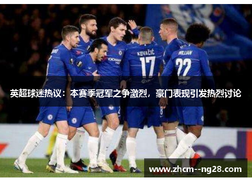 英超球迷热议：本赛季冠军之争激烈，豪门表现引发热烈讨论