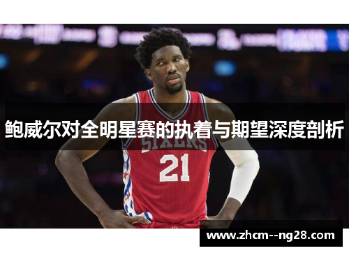 鲍威尔对全明星赛的执着与期望深度剖析