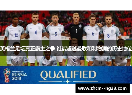 英格兰足坛真正霸主之争 谁能超越曼联和利物浦的历史地位