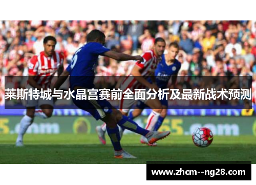 莱斯特城与水晶宫赛前全面分析及最新战术预测