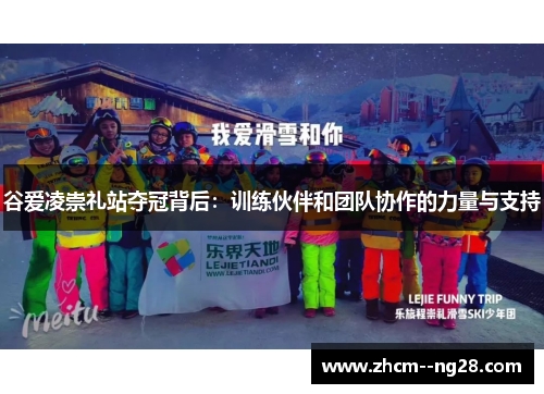 谷爱凌崇礼站夺冠背后：训练伙伴和团队协作的力量与支持