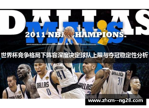 世界杯竞争格局下阵容深度决定球队上限与夺冠稳定性分析 世界杯竞争格局下阵容深度决定球队上限与夺冠稳定性分析