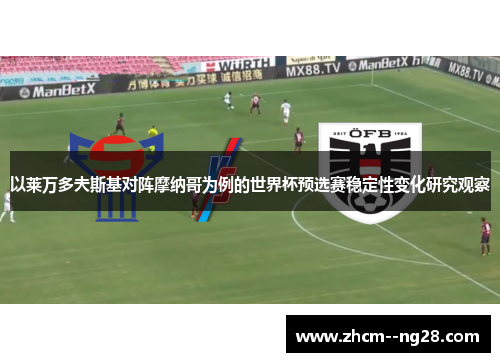 以莱万多夫斯基对阵摩纳哥为例的世界杯预选赛稳定性变化研究观察 以莱万多夫斯基对阵摩纳哥为例的世界杯预选赛稳定性变化研究观察