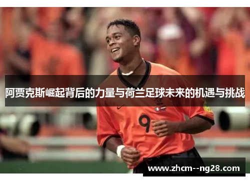 阿贾克斯崛起背后的力量与荷兰足球未来的机遇与挑战 阿贾克斯崛起背后的力量与荷兰足球未来的机遇与挑战