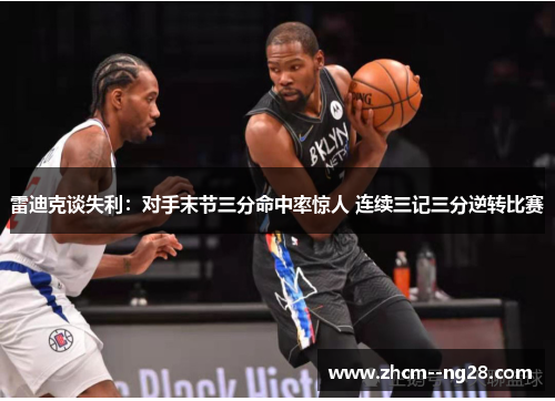 雷迪克谈失利:对手末节三分命中率惊人 连续三记三分逆转比赛 雷迪克谈失利:对手末节三分命中率惊人 连续三记三分逆转比赛