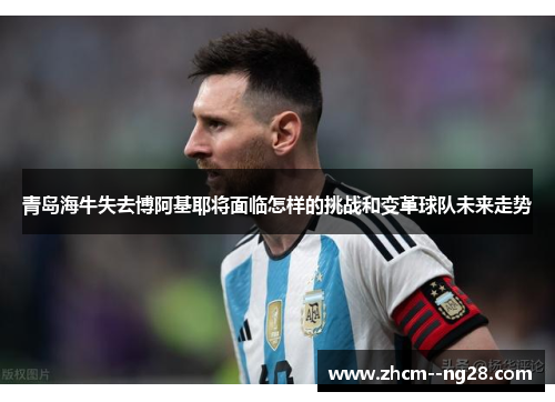 青岛海牛失去博阿基耶将面临怎样的挑战和变革球队未来走势 青岛海牛失去博阿基耶将面临怎样的挑战和变革球队未来走势