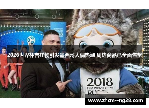 2026世界杯吉祥物引发墨西哥人偶热潮 周边商品已全面售罄 2026世界杯吉祥物引发墨西哥人偶热潮 周边商品已全面售罄