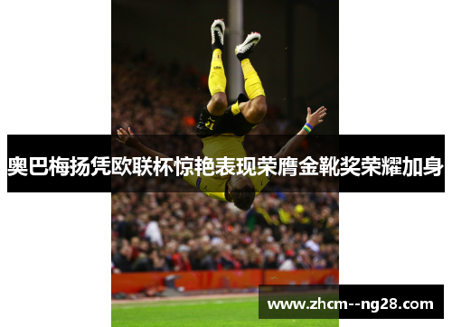 奥巴梅扬凭欧联杯惊艳表现荣膺金靴奖荣耀加身