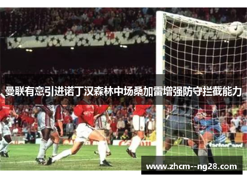 曼联有意引进诺丁汉森林中场桑加雷增强防守拦截能力