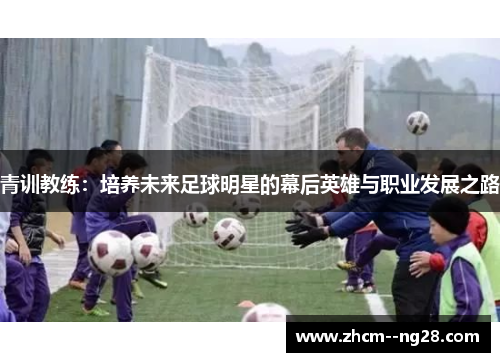 青训教练：培养未来足球明星的幕后英雄与职业发展之路
