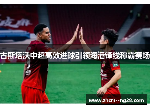 古斯塔沃中超高效进球引领海港锋线称霸赛场