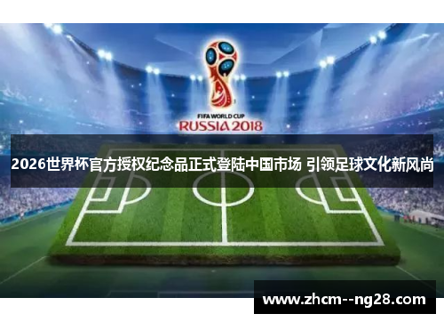 2026世界杯官方授权纪念品正式登陆中国市场 引领足球文化新风尚