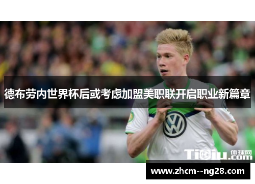 德布劳内世界杯后或考虑加盟美职联开启职业新篇章 德布劳内世界杯后或考虑加盟美职联开启职业新篇章