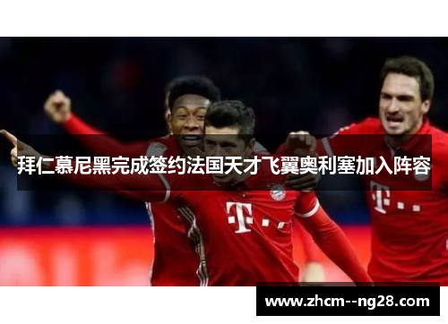 拜仁慕尼黑完成签约法国天才飞翼奥利塞加入阵容 拜仁慕尼黑完成签约法国天才飞翼奥利塞加入阵容